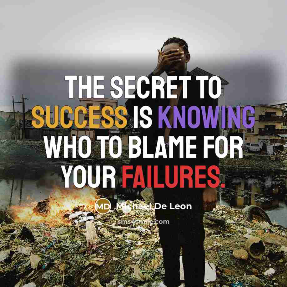 “The secret to success is knowing who to blame for your failures.” quote by Michael De Leon