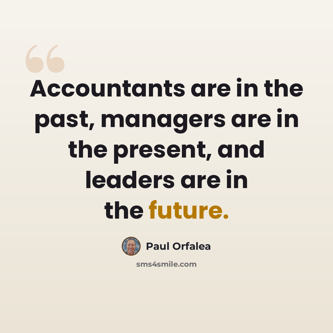 “Accountants are in the past, managers are in the present, and leaders are in the future.” quote by Paul Orfalea