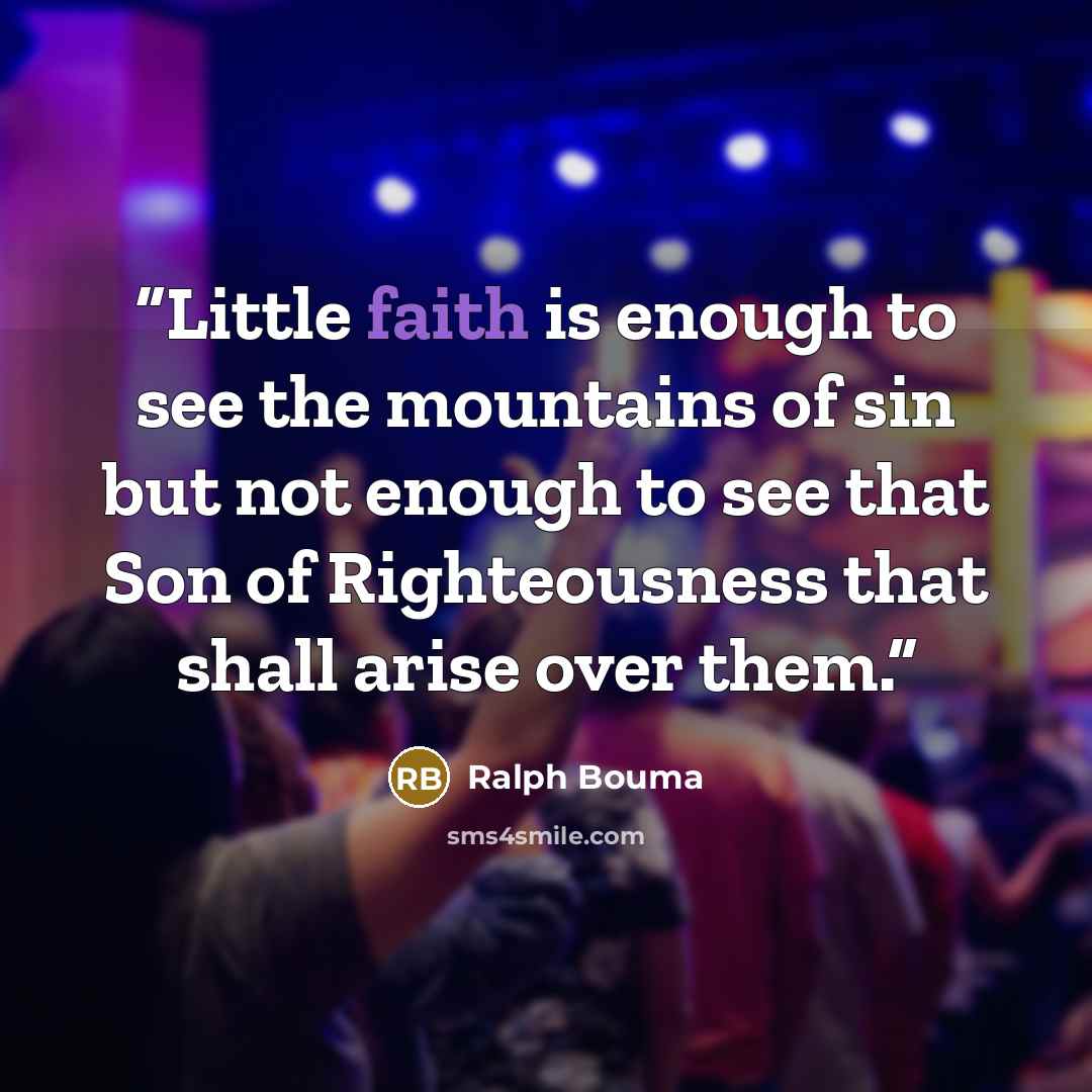 “Little faith is enough to see the mountains of sin but not enough to see that Son of Righteousness that shall arise over them.” quote by Ralph Bouma