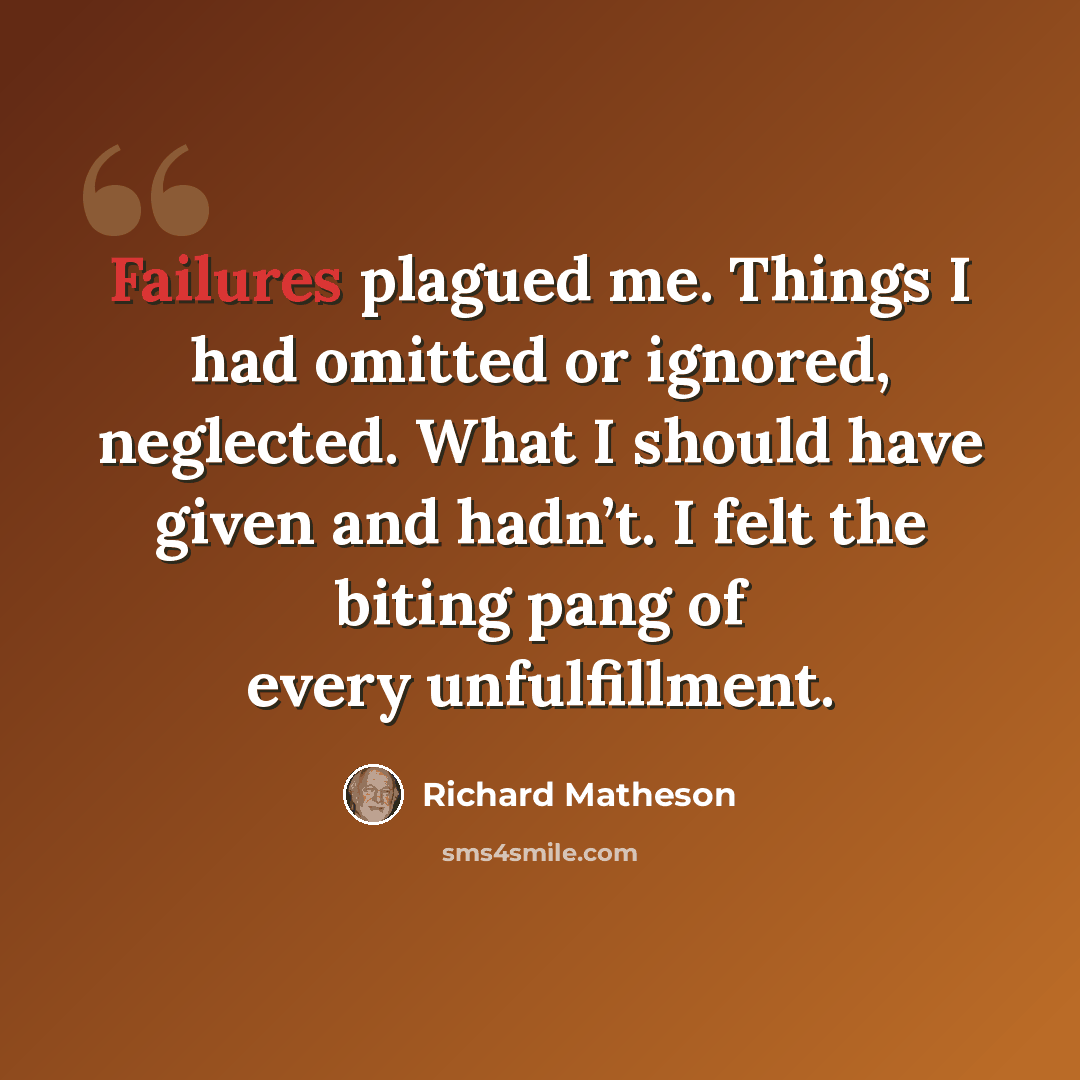 “Failures plagued me. Things I had omitted or ignored, neglected. What I should have given and hadn’t. I felt the biting pang of every unfulfillment.” quote by Richard Matheson