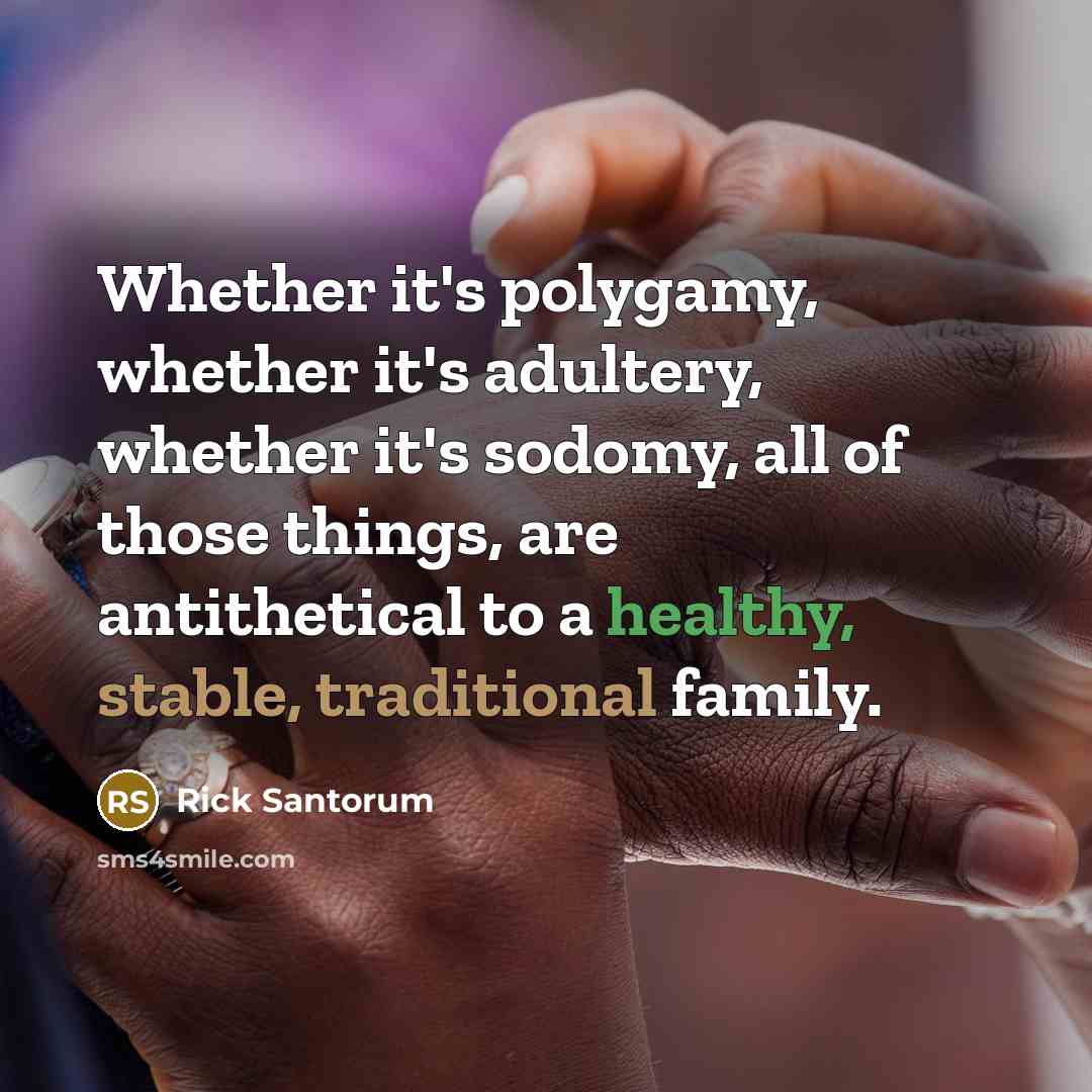 “Whether it's polygamy, whether it's adultery, whether it's sodomy, all of those things, are antithetical to a healthy, stable, traditional family.” quote by Rick Santorum