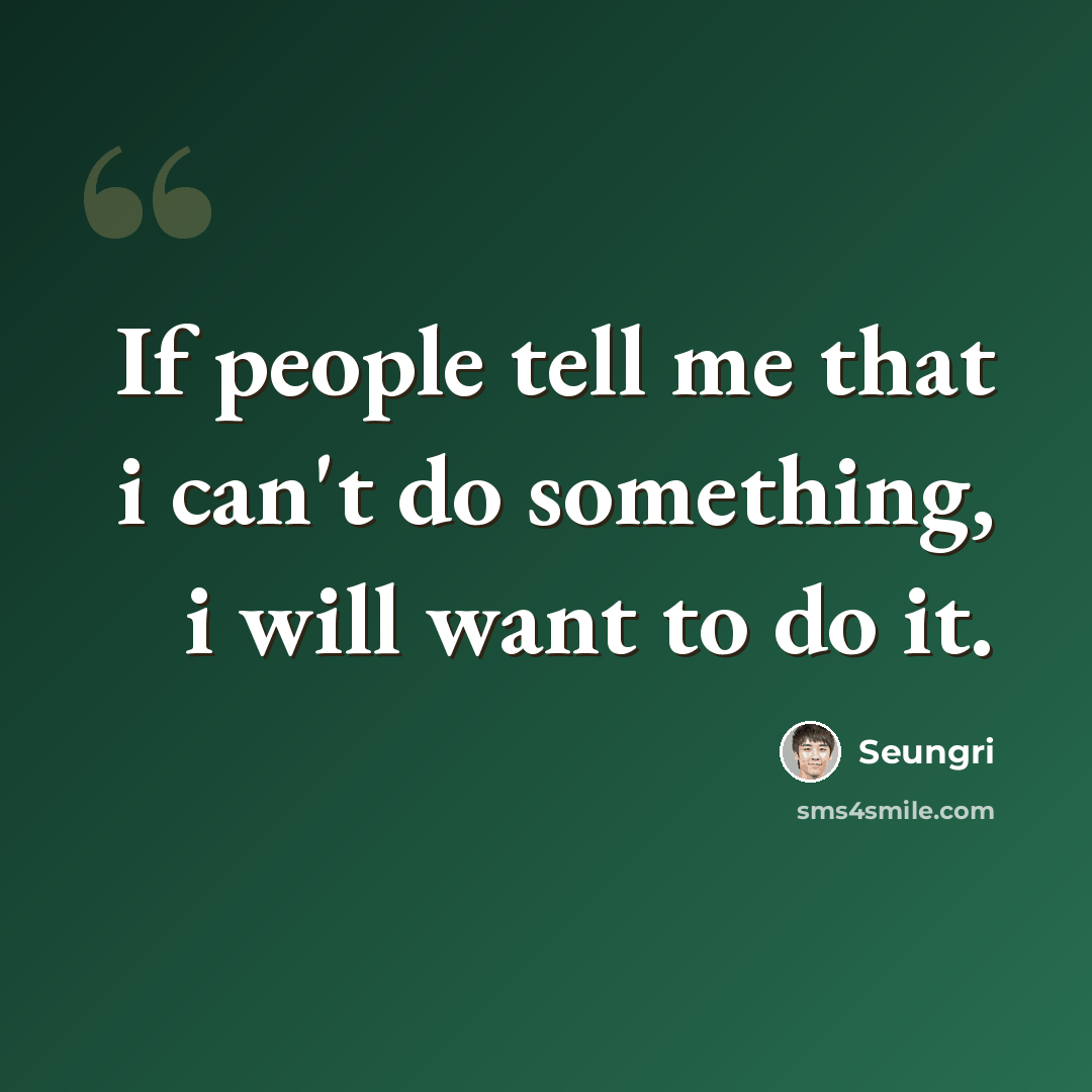 “If people tell me that i can't do something, i will want to do it.” quote by Seungri