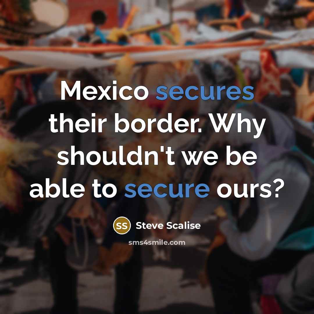 “Mexico secures their border. Why shouldn't we be able to secure ours?” quote by Steve Scalise
