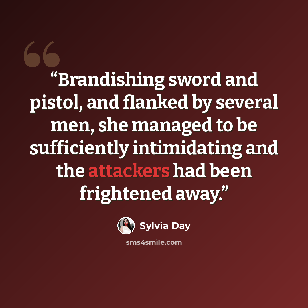 “Brandishing sword and pistol, and flanked by several men, she managed to be sufficiently intimidating and the attackers had been frightened away.” quote by Sylvia Day