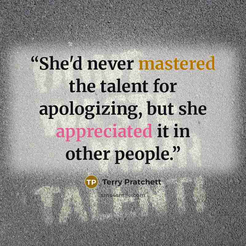“She'd never mastered the talent for apologizing, but she appreciated it in other people.” quote by Terry Pratchett