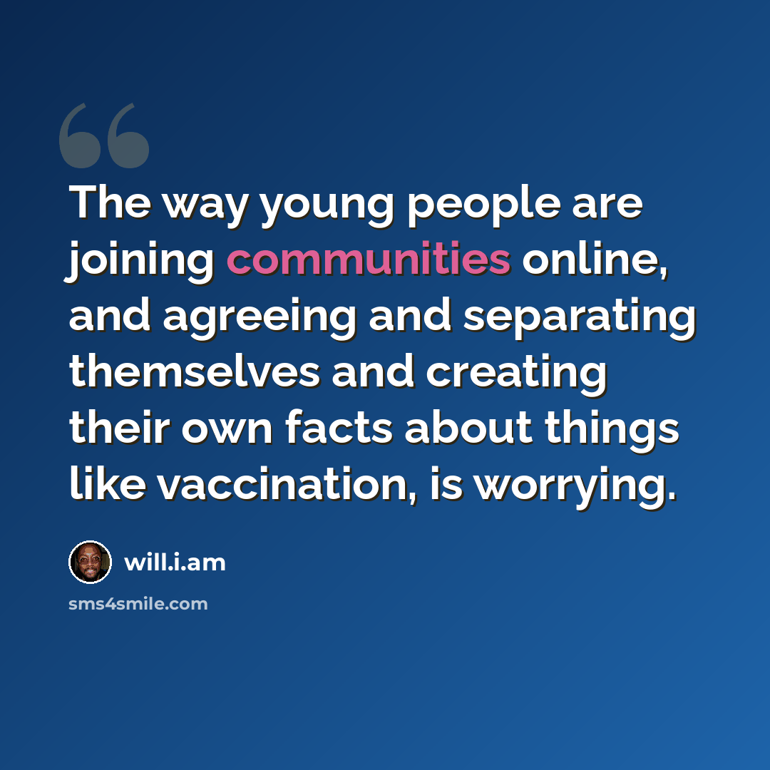 “The way young people are joining communities online, and agreeing and separating themselves and creating their own facts about things like vaccination, is worrying.” quote by will.i.am