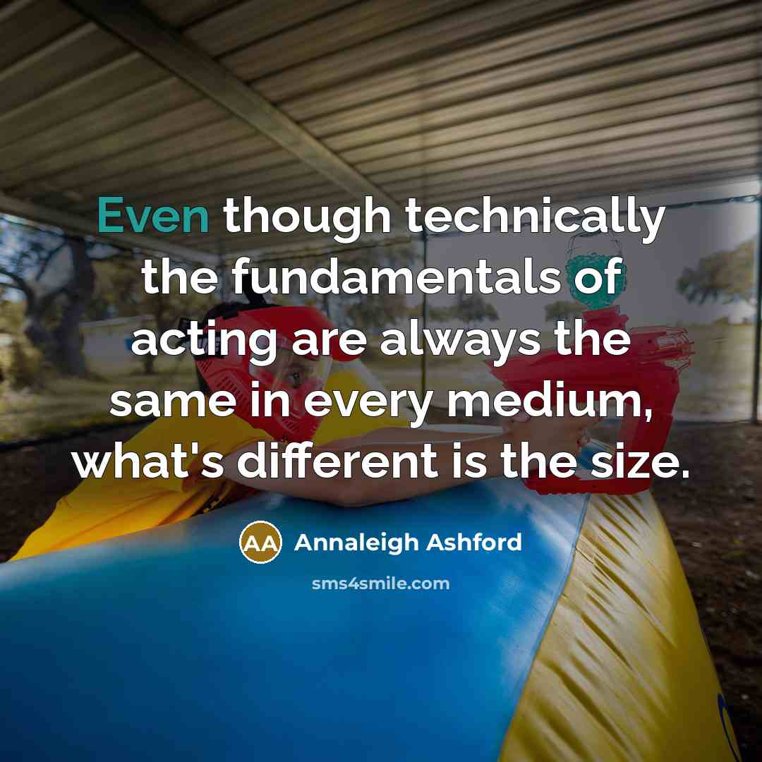 “Even though technically the fundamentals of acting are always the same in every medium, what's different is the size.” quote by Annaleigh Ashford