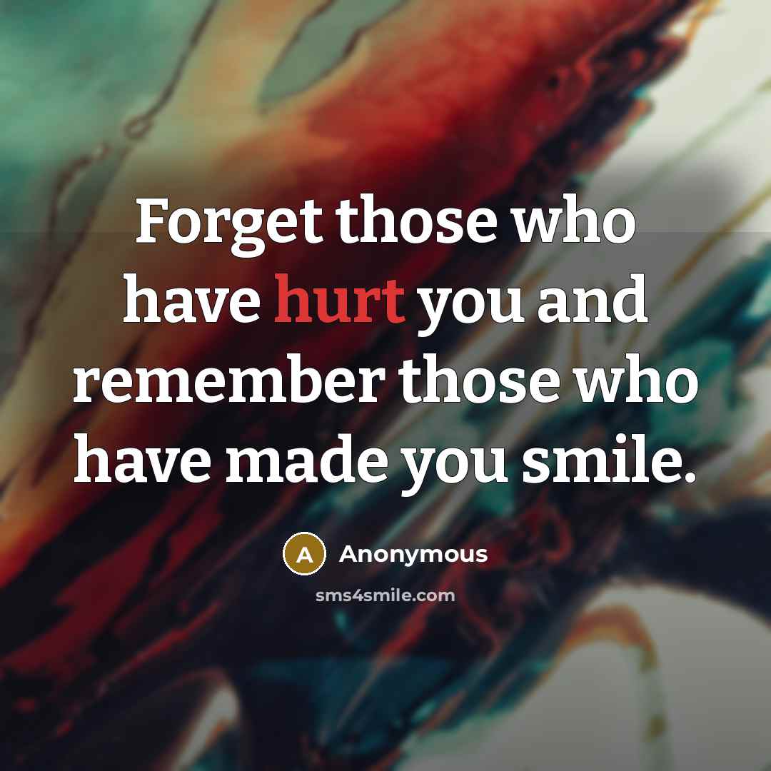 “Forget those who have hurt you and remember those who have made you smile.” quote by Anonymous