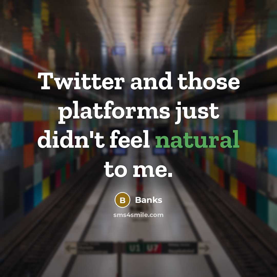 “Twitter and those platforms just didn't feel natural to me.” quote by Banks