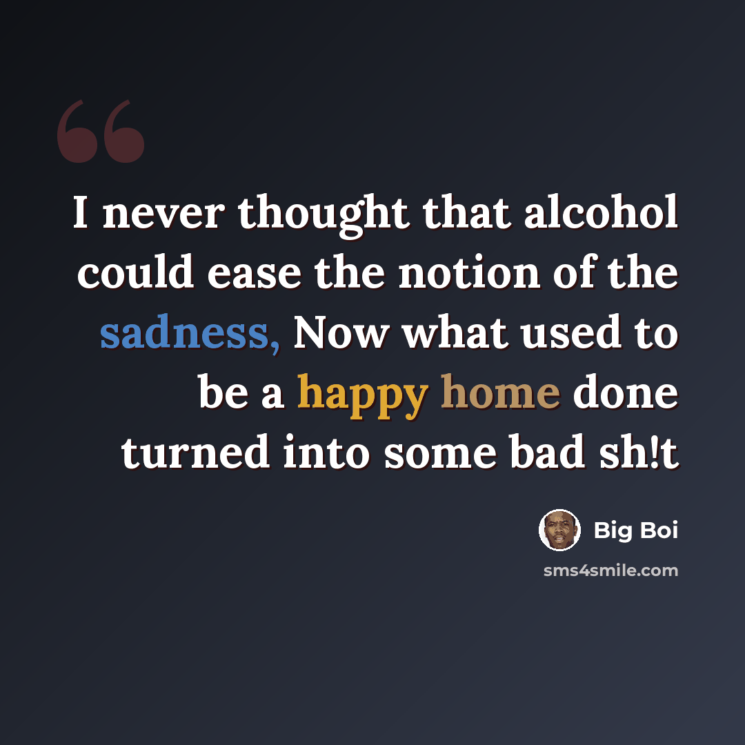 “I never thought that alcohol could ease the notion of the sadness, Now what used to be a happy home done turned into some bad sh!t” quote by Big Boi