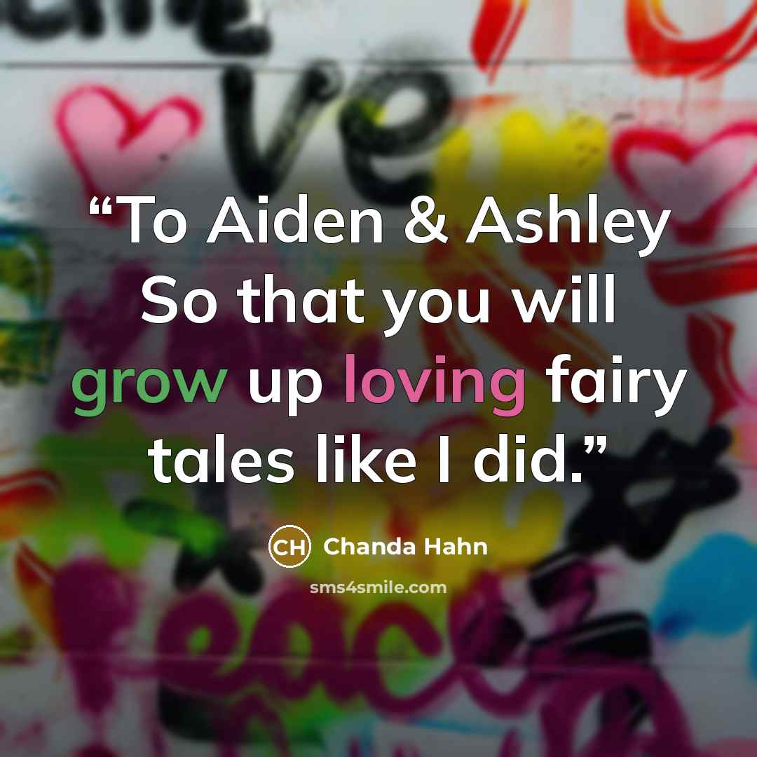 “To Aiden & Ashley So that you will grow up loving fairy tales like I did.” quote by Chanda Hahn