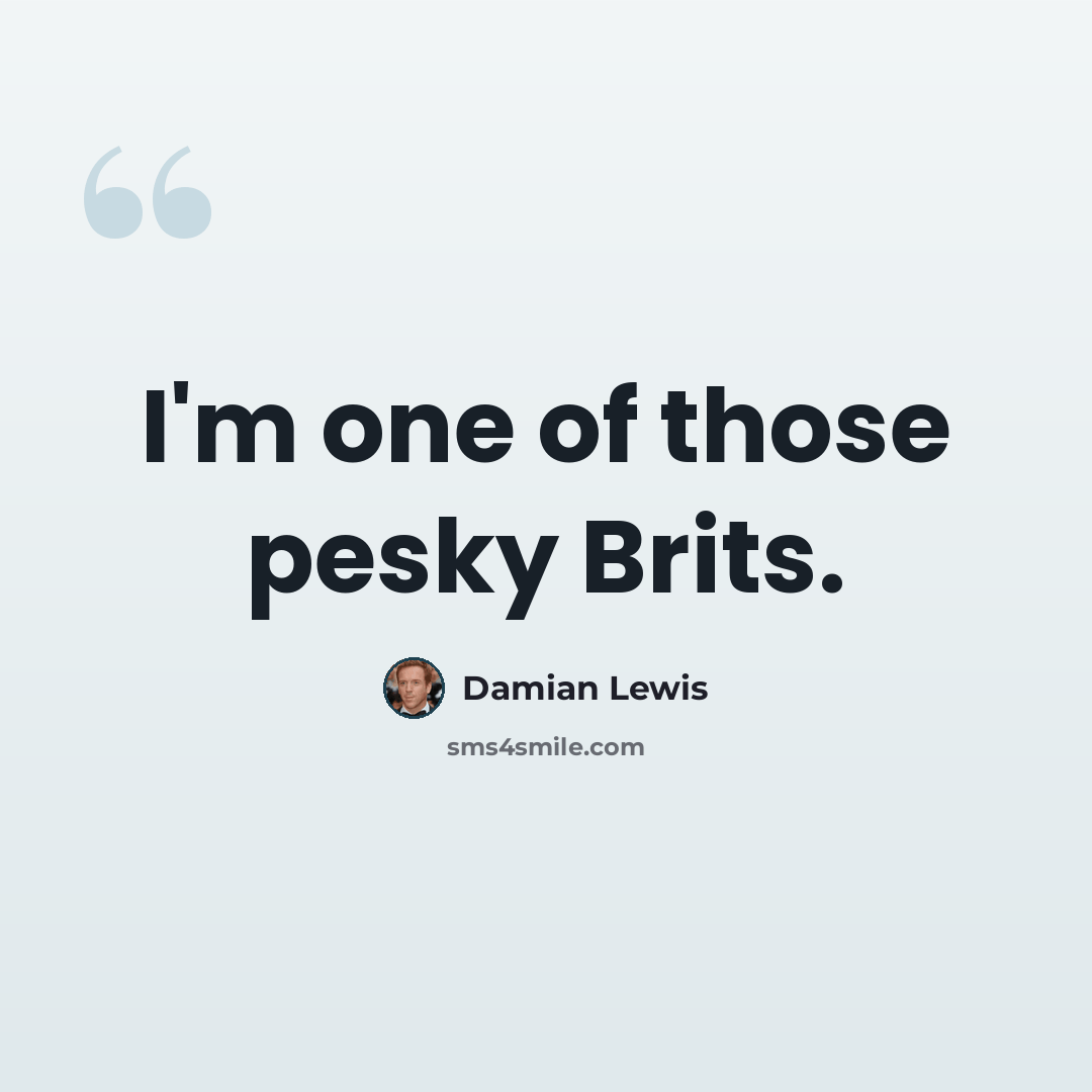 “I'm one of those pesky Brits.” quote by Damian Lewis