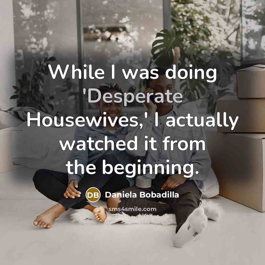 “While I was doing 'Desperate Housewives,' I actually watched it from the beginning.” quote by Daniela Bobadilla