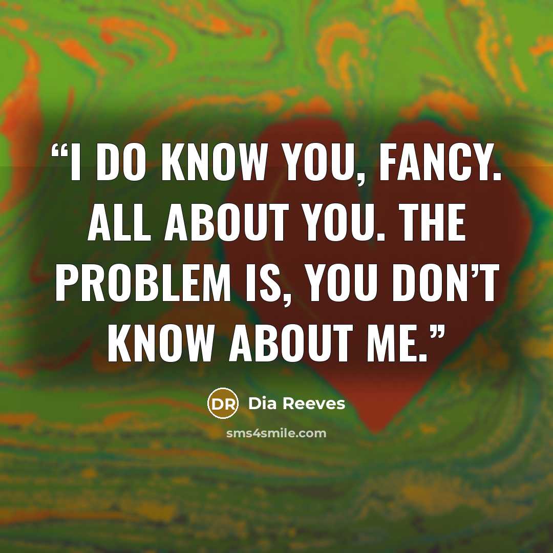 “I do know you, Fancy. All about you. The problem is, you don’t know about me.” quote by dia reeves