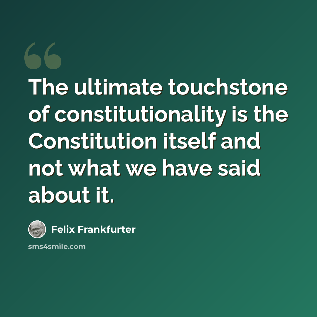“The ultimate touchstone of constitutionality is the Constitution itself and not what we have said about it.” quote by Felix Frankfurter