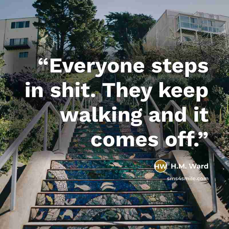 “Everyone steps in shit. They keep walking and it comes off.” quote by H.M. Ward