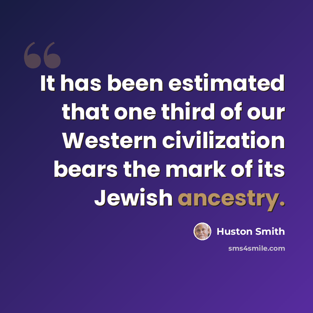“It has been estimated that one third of our Western civilization bears the mark of its Jewish ancestry.” quote by Huston Smith