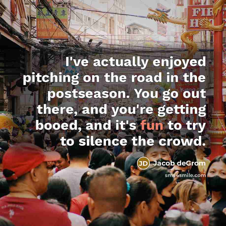 “I've actually enjoyed pitching on the road in the postseason. You go out there, and you're getting booed, and it's fun to try to silence the crowd.” quote by Jacob deGrom