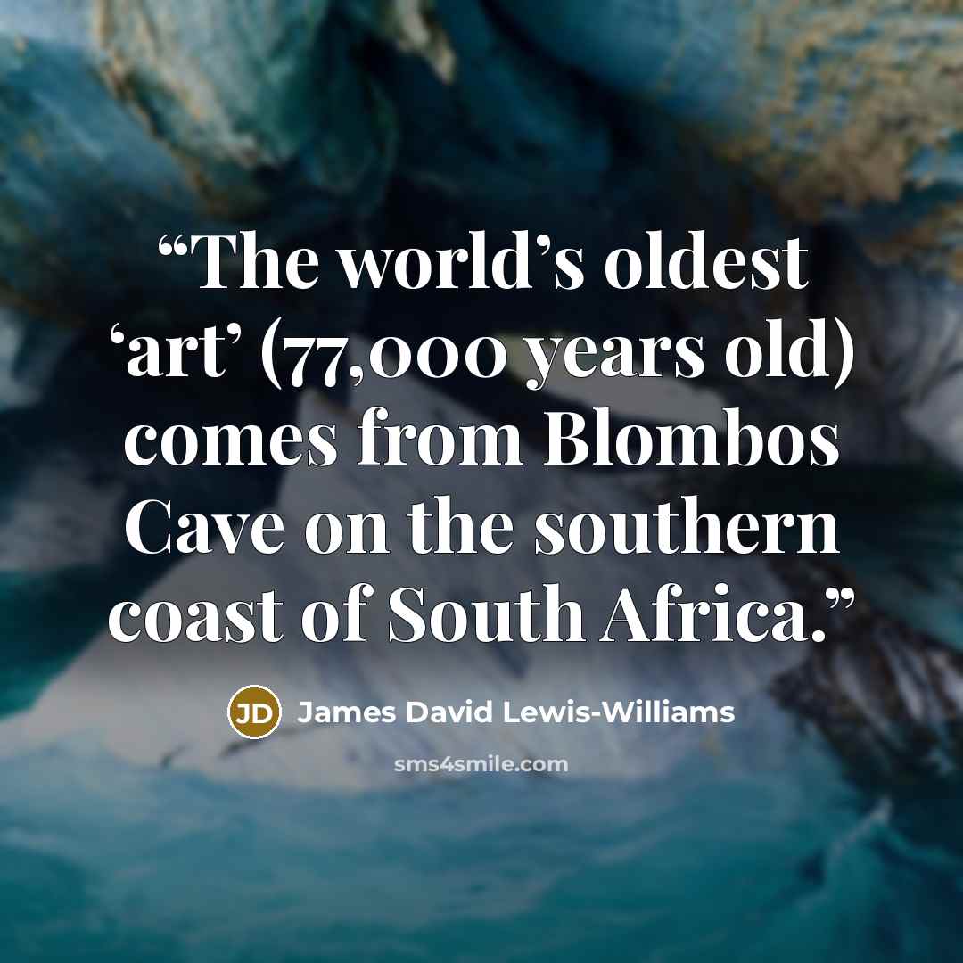 “The world’s oldest ‘art’ (77,000 years old) comes from Blombos Cave on the southern coast of South Africa.” quote by James David Lewis-Williams