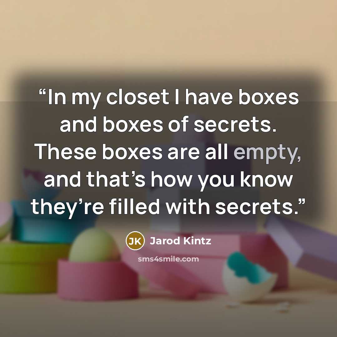 “In my closet I have boxes and boxes of secrets. These boxes are all empty, and that’s how you know they’re filled with secrets.” quote by Jarod Kintz