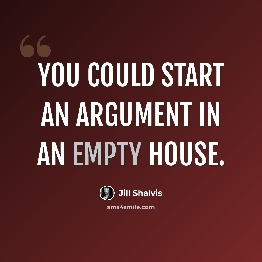 “You could start an argument in an empty house.” quote by Jill Shalvis