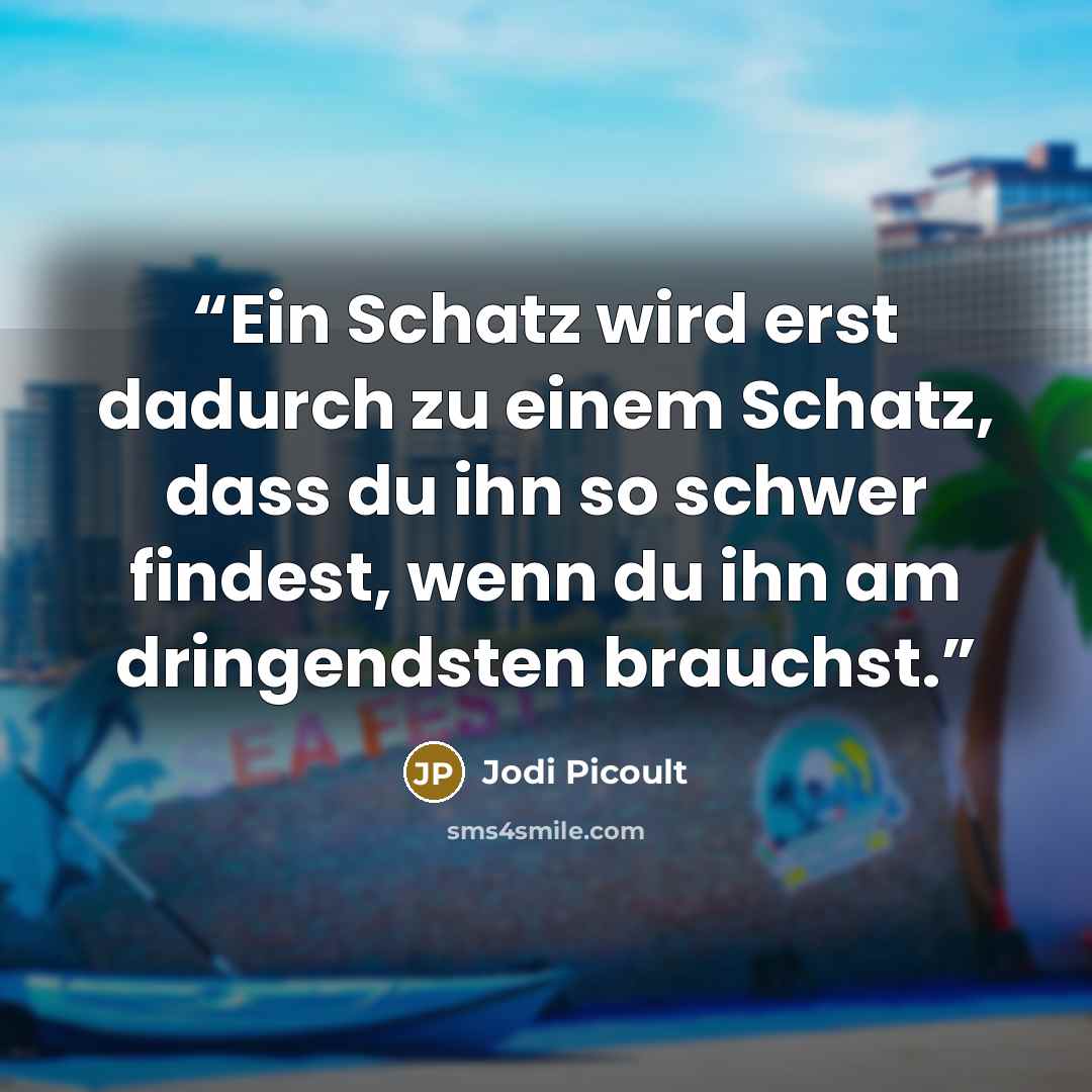 “Ein Schatz wird erst dadurch zu einem Schatz, dass du ihn so schwer findest, wenn du ihn am dringendsten brauchst.” quote by Jodi Picoult