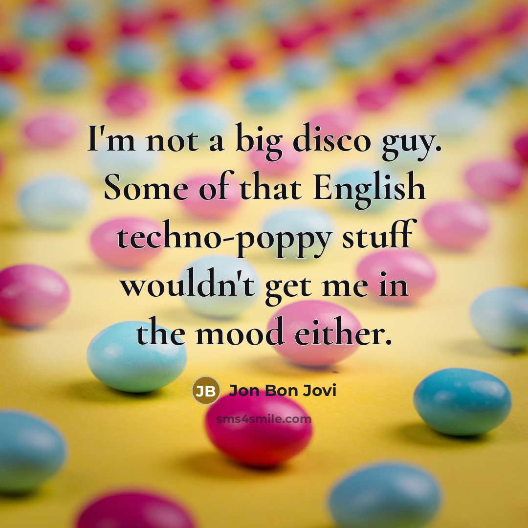 “I'm not a big disco guy. Some of that English techno-poppy stuff wouldn't get me in the mood either.” quote by Jon Bon Jovi