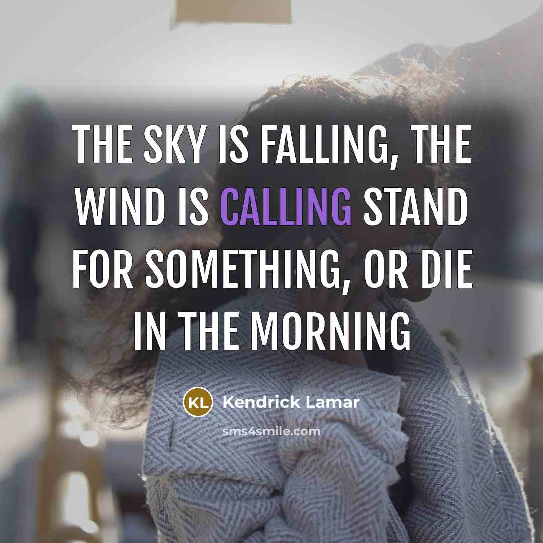 “The sky is falling, the wind is calling Stand for something, or die in the morning” quote by Kendrick Lamar