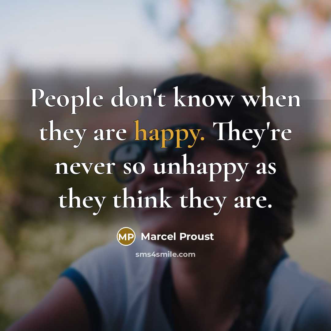 “People don't know when they are happy. They're never so unhappy as they think they are.” quote by Marcel Proust