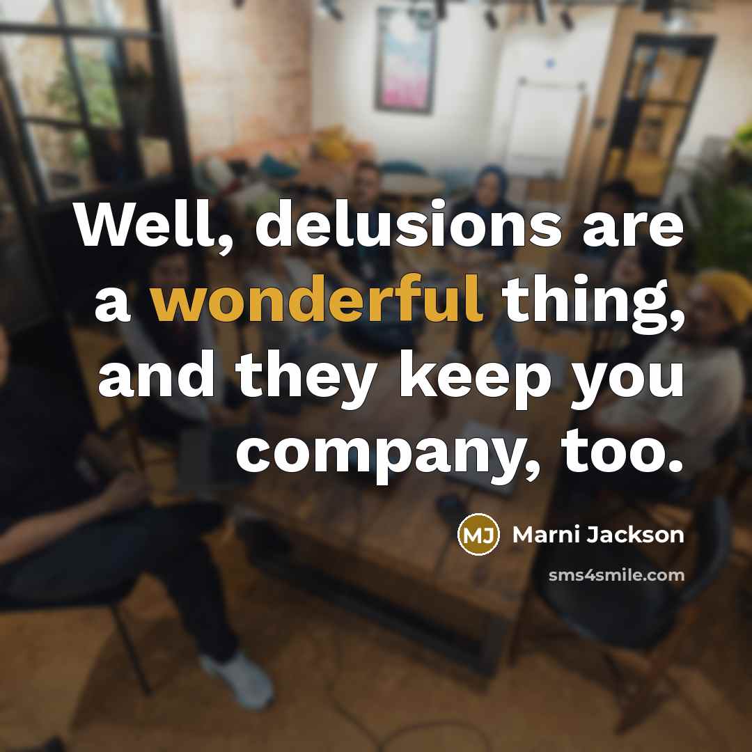 “Well, delusions are a wonderful thing, and they keep you company, too.” quote by Marni Jackson