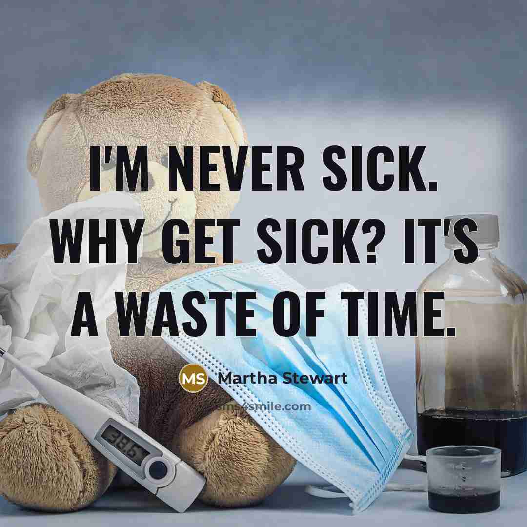 “I'm never sick. Why get sick? It's a waste of time.” quote by Martha Stewart