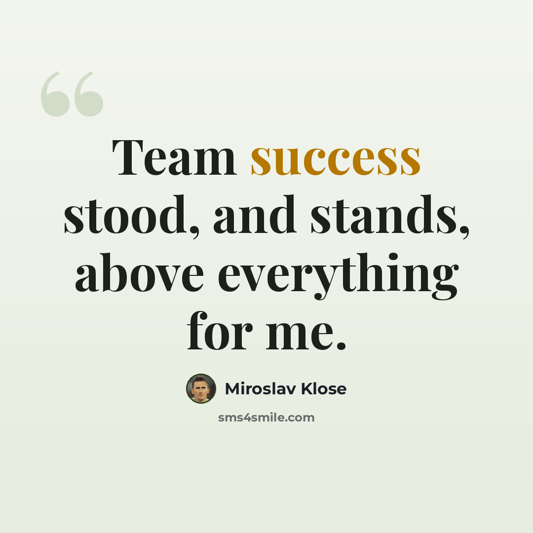 “Team success stood, and stands, above everything for me.” quote by Miroslav Klose