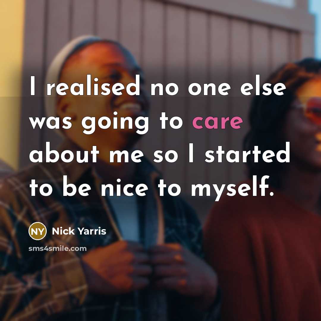 “I realised no one else was going to care about me so I started to be nice to myself.” quote by Nick Yarris