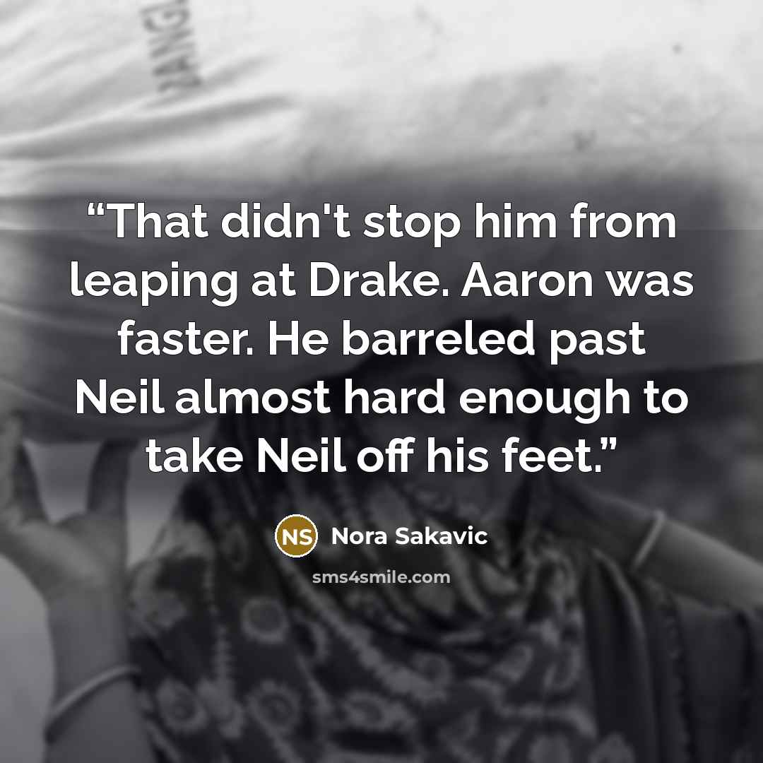 “That didn't stop him from leaping at Drake. Aaron was faster. He barreled past Neil almost hard enough to take Neil off his feet.” quote by Nora Sakavic