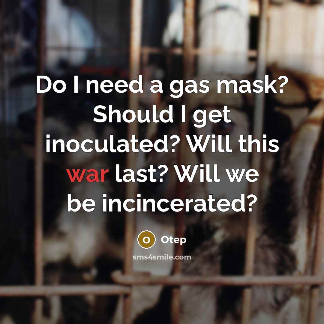 “Do I need a gas mask? Should I get inoculated? Will this war last? Will we be incincerated?” quote by Otep