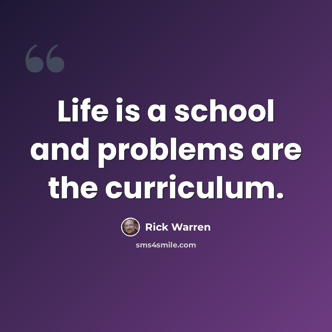 “Life is a school and problems are the curriculum.” quote by Rick Warren