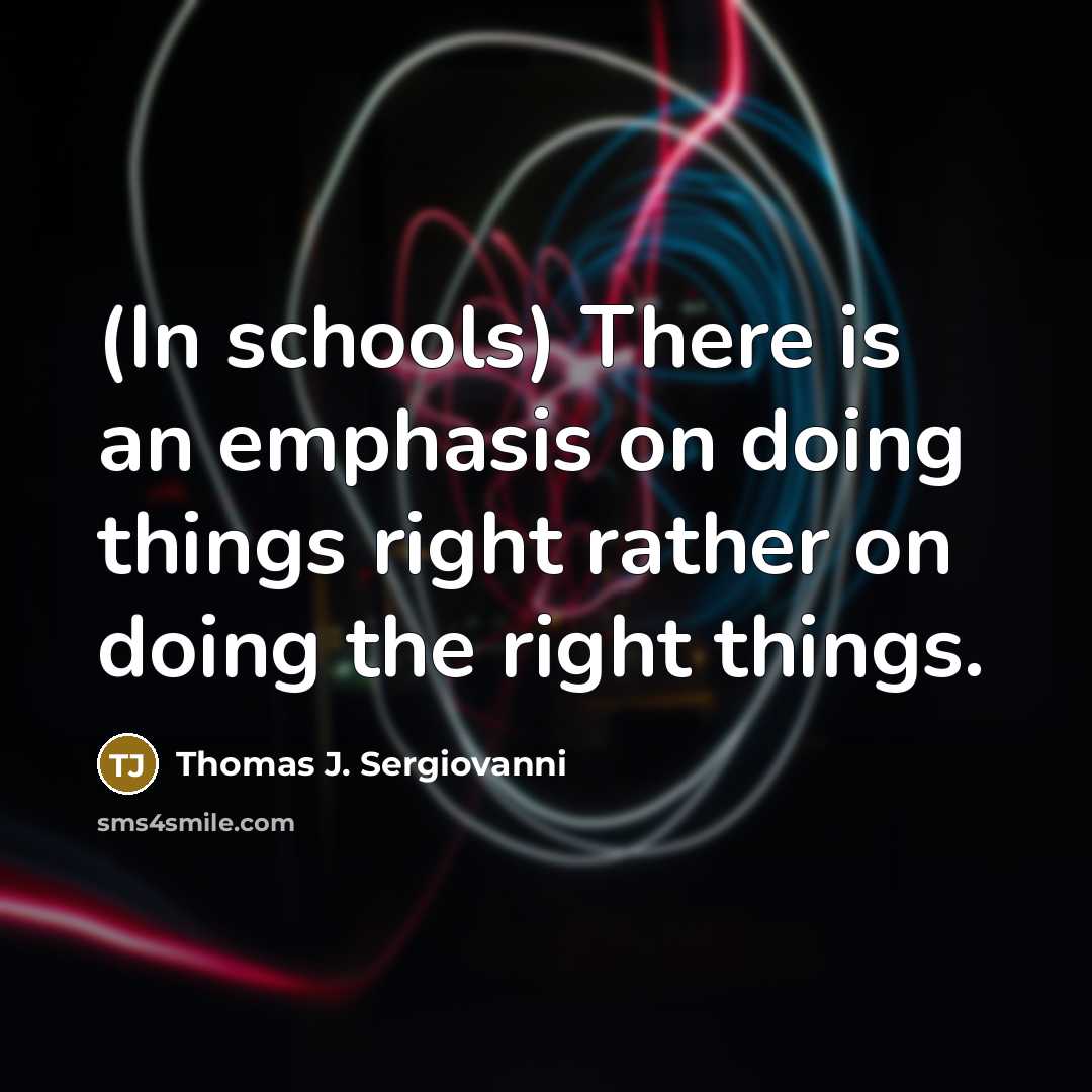 “(In schools) There is an emphasis on doing things right rather on doing the right things.” quote by Thomas J. Sergiovanni