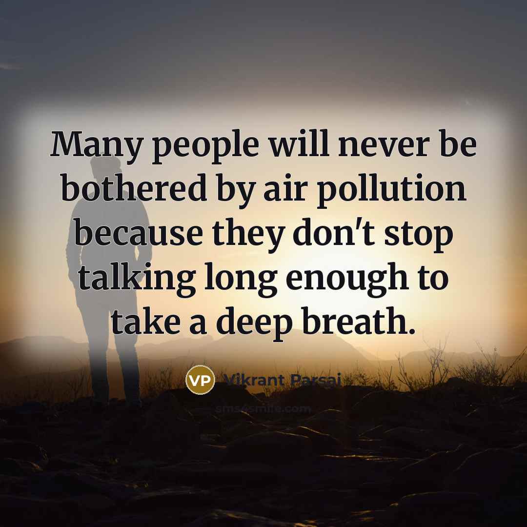 “Many people will never be bothered by air pollution because they don't stop talking long enough to take a deep breath.” quote by Vikrant Parsai