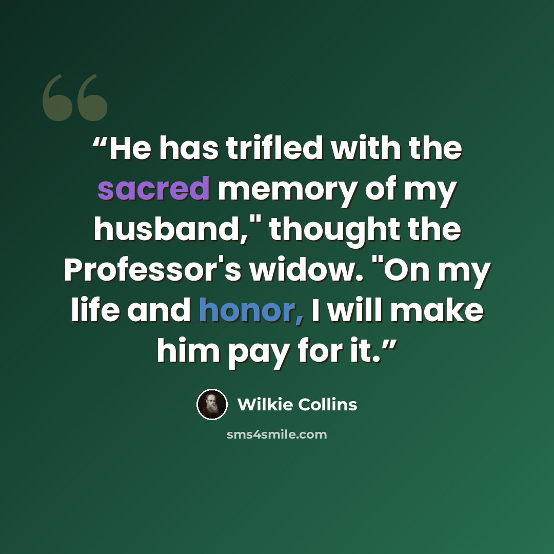 “He has trifled with the sacred memory of my husband," thought the Professor's widow. "On my life and honor, I will make him pay for it.” quote by Wilkie Collins