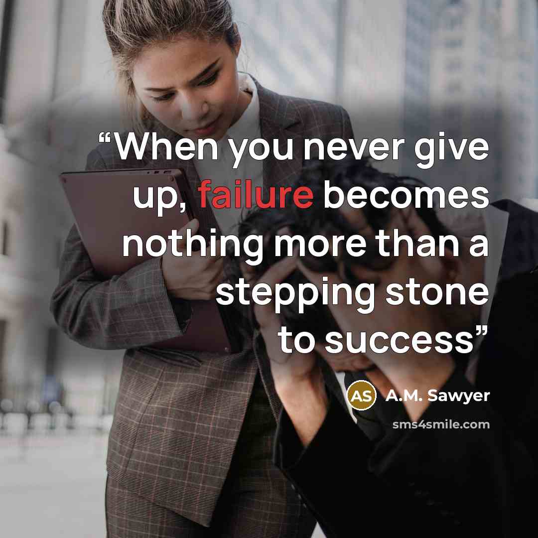 “When you never give up, failure becomes nothing more than a stepping stone to success” quote by A.M. Sawyer