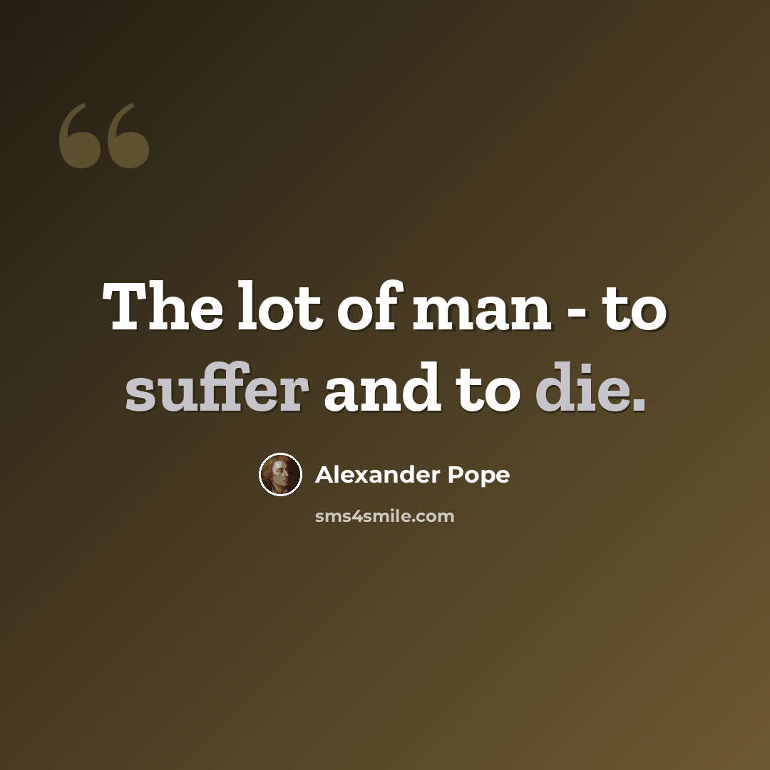 “The lot of man - to suffer and to die.” quote by Alexander Pope