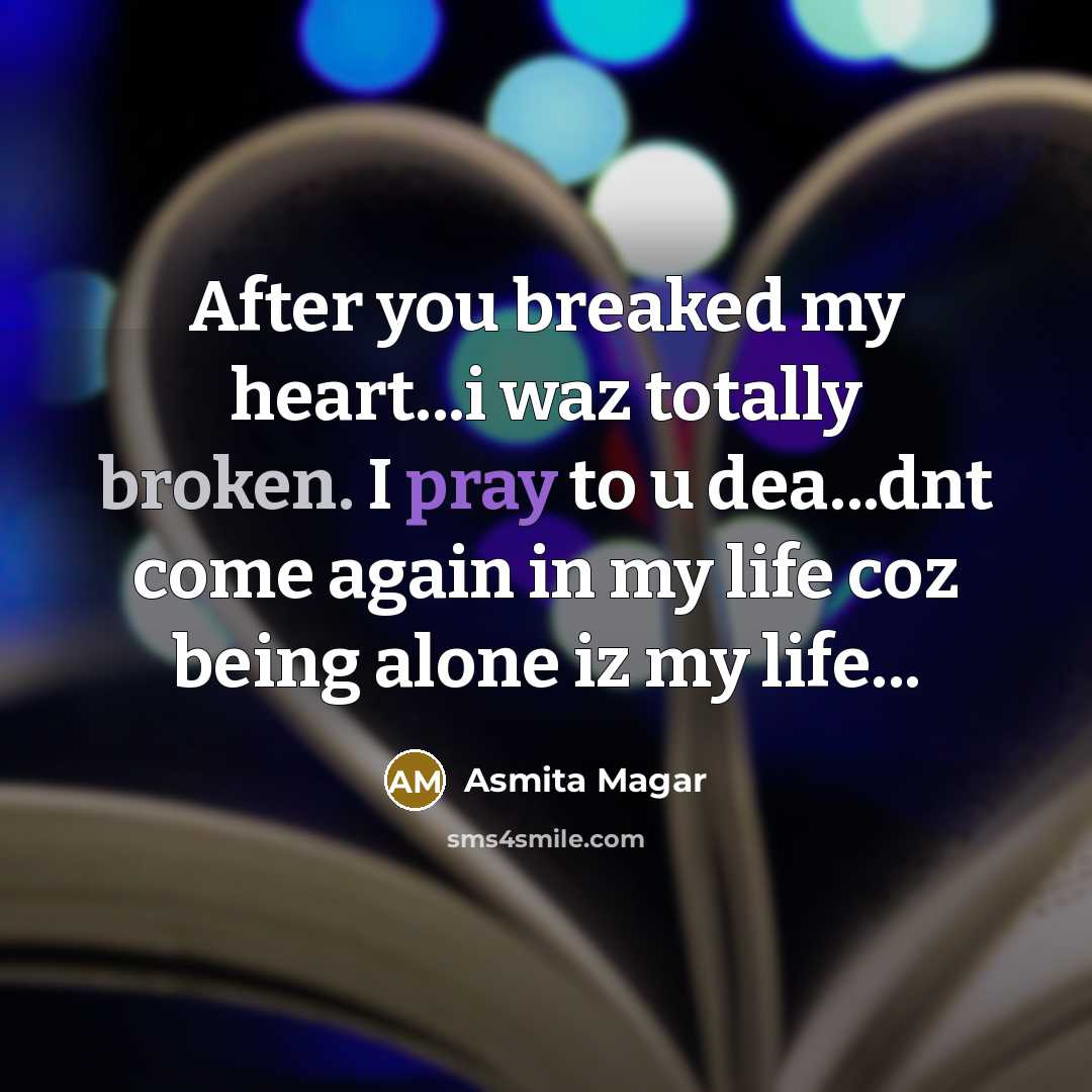 “After you breaked my heart...i waz totally broken. I pray to u dea...dnt come again in my life coz being alone iz my life...” quote by Asmita Magar