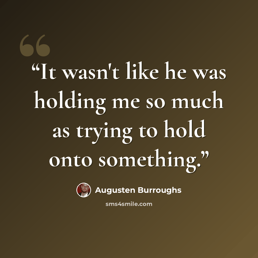 “It wasn't like he was holding me so much as trying to hold onto something.” quote by Augusten Burroughs