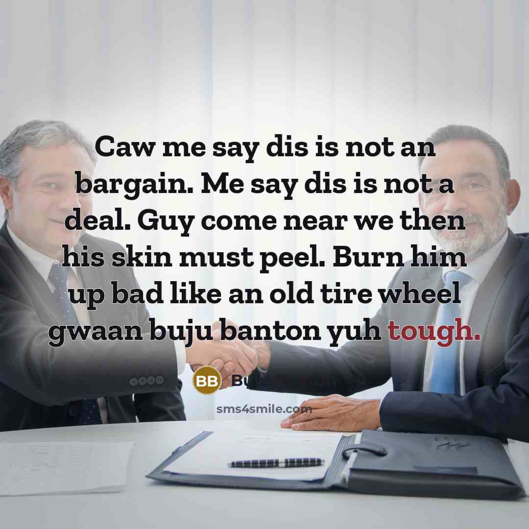 “Caw me say dis is not an bargain. Me say dis is not a deal. Guy come near we then his skin must peel. Burn him up bad like an old tire wheel gwaan buju banton yuh tough.” quote by Buju Banton