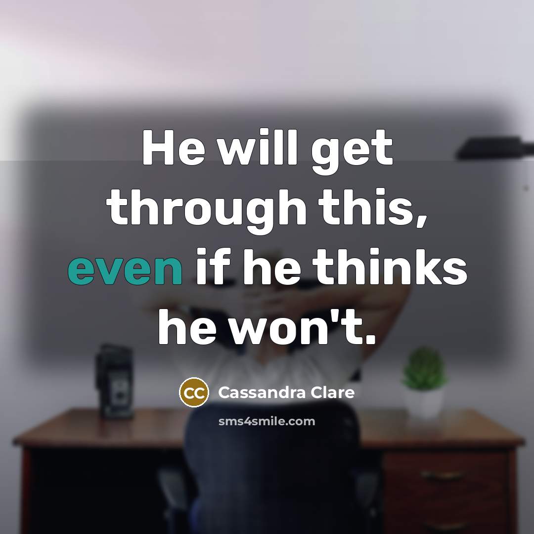 “He will get through this, even if he thinks he won't.” quote by Cassandra Clare