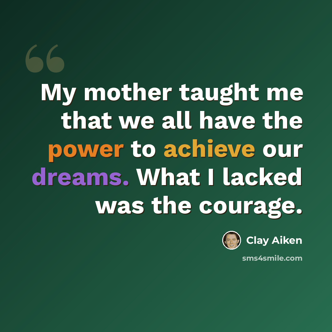 “My mother taught me that we all have the power to achieve our dreams. What I lacked was the courage.” quote by Clay Aiken