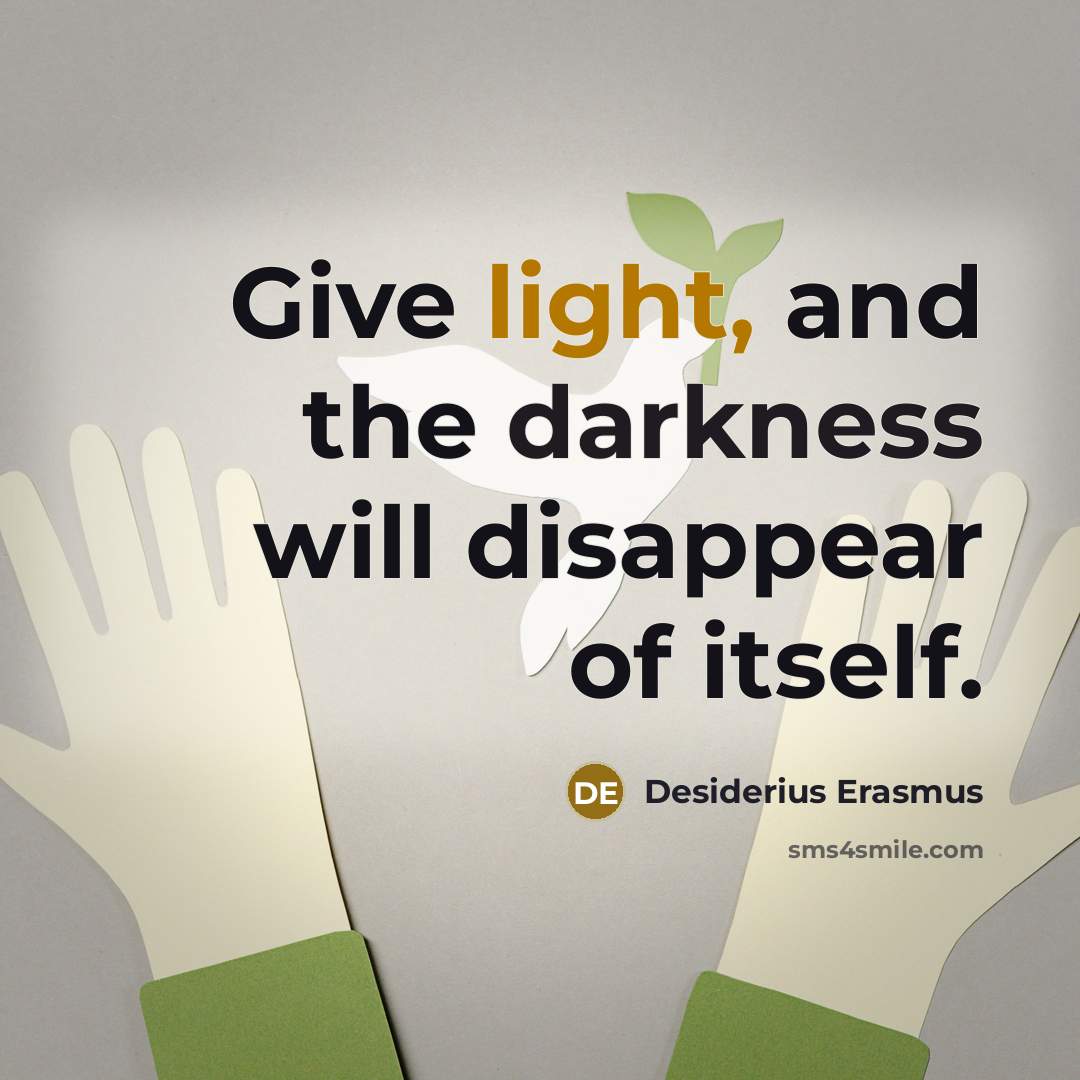 “Give light, and the darkness will disappear of itself.” quote by Desiderius Erasmus