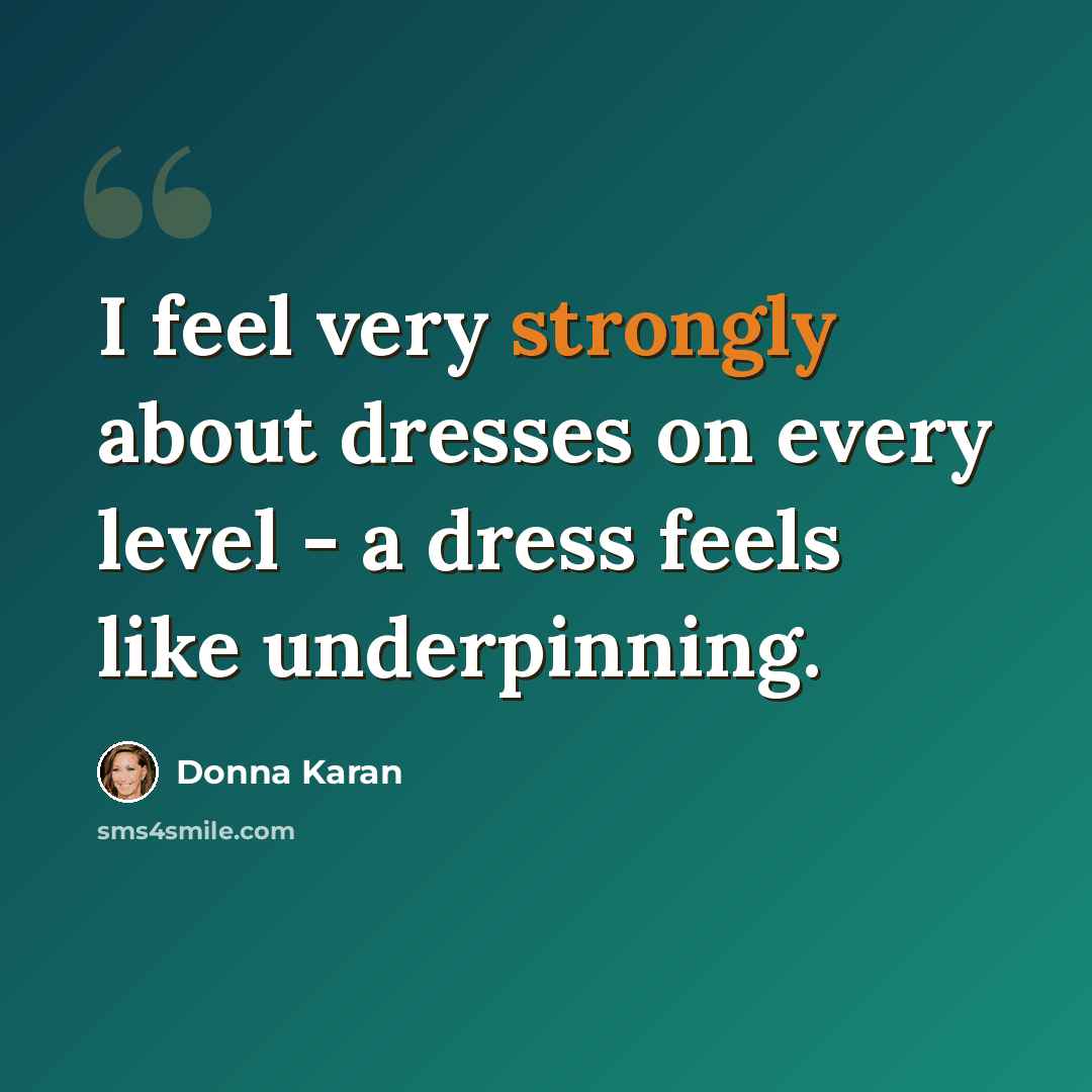“I feel very strongly about dresses on every level - a dress feels like underpinning.” quote by Donna Karan