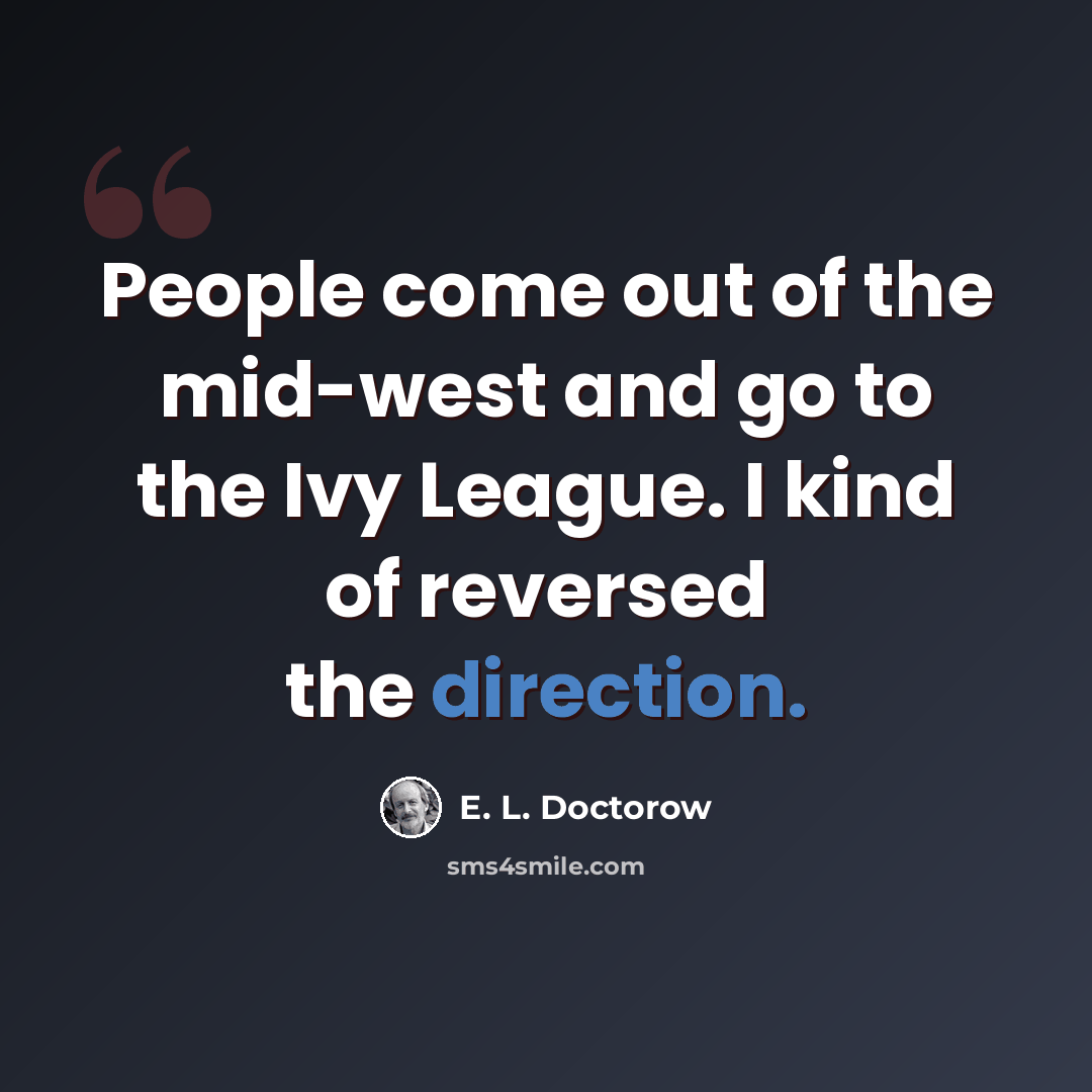 “People come out of the mid-west and go to the Ivy League. I kind of reversed the direction.” quote by E. L. Doctorow