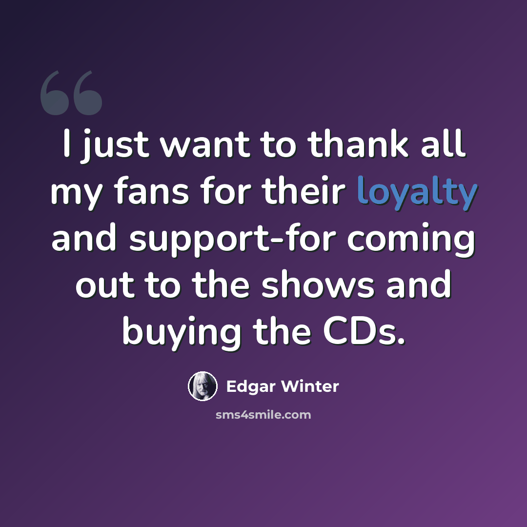 “I just want to thank all my fans for their loyalty and support-for coming out to the shows and buying the CDs.” quote by Edgar Winter